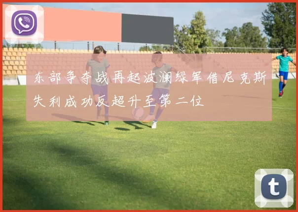 东部争夺战再起波澜绿军借尼克斯失利成功反超升至第二位