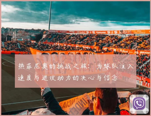 热菲尼奥的挑战之旅：为球队注入速度与进攻动力的决心与信念
