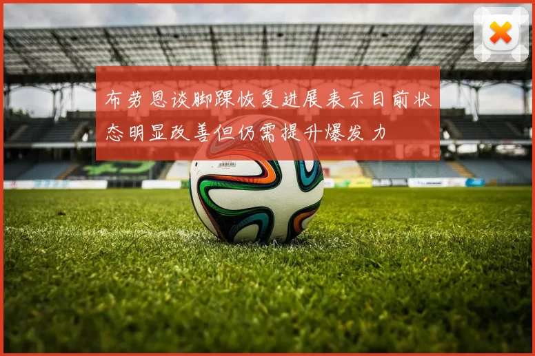 布劳恩谈脚踝恢复进展表示目前状态明显改善但仍需提升爆发力