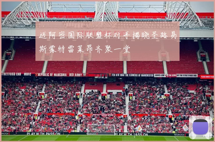 迈阿密国际联盟杯对手揭晓圣路易斯蒙特雷莱昂齐聚一堂