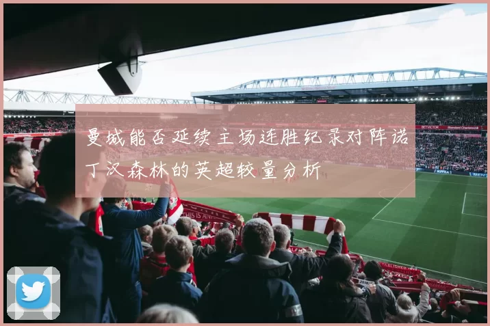 曼城能否延续主场连胜纪录对阵诺丁汉森林的英超较量分析